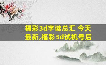 福彩3d字谜总汇 今天最新,福彩3d试机号后